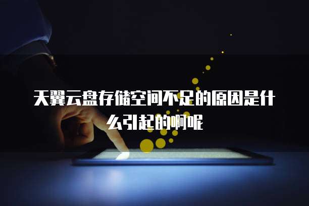 天翼云盘存储空间不足的原因是什么引起的啊呢