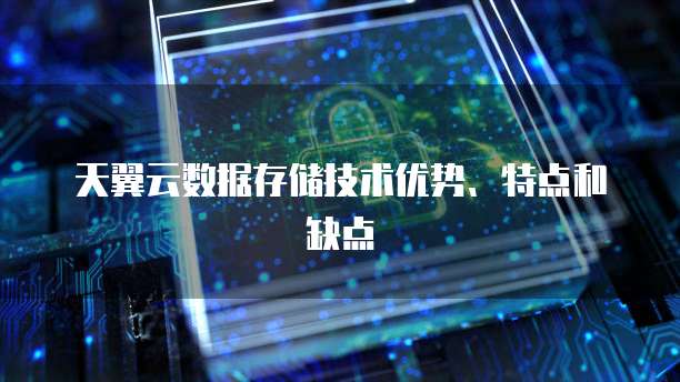 天翼云数据存储技术优势、特点和缺点
