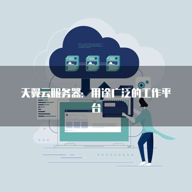 天翼云服务器:用途广泛的工作平台