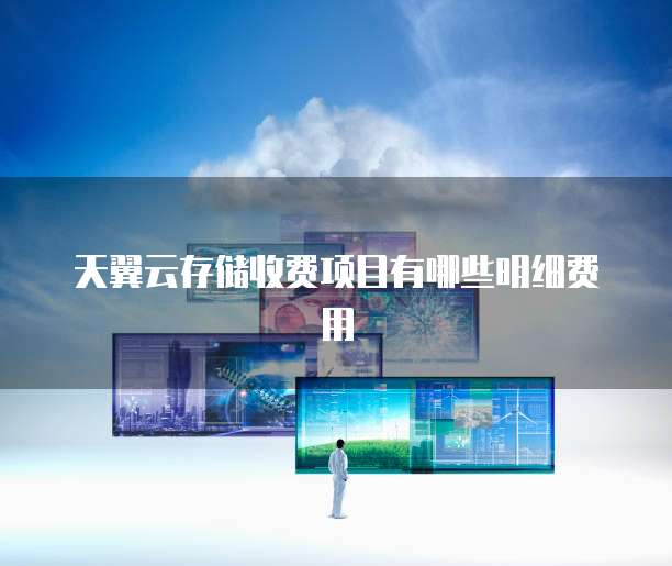 天翼云存储收费项目有哪些明细费用