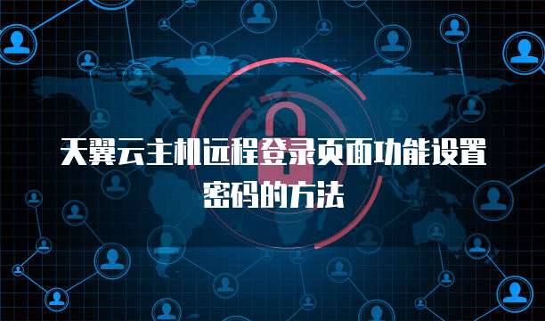 天翼云主机远程登录页面功能设置密码的方法