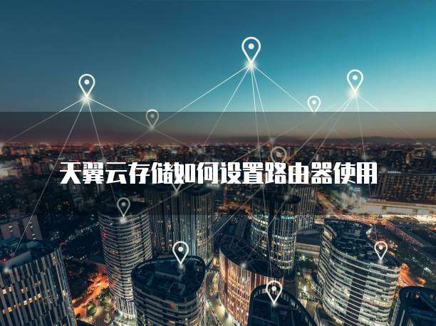 天翼云存储如何设置路由器使用