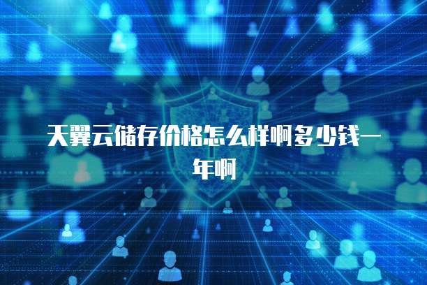 天翼云储存价格怎么样啊多少钱一年啊
