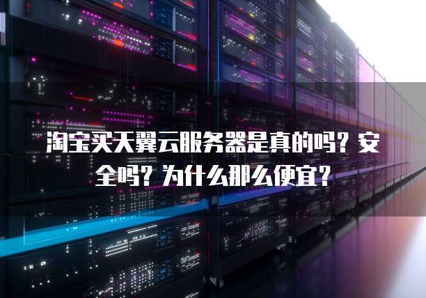 淘宝买天翼云服务器是真的吗?安全吗?为什么那么便宜?