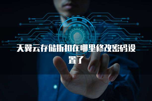 天翼云存储折扣在哪里修改密码设置了
