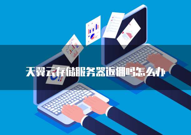 天翼云存储服务器返佣吗怎么办