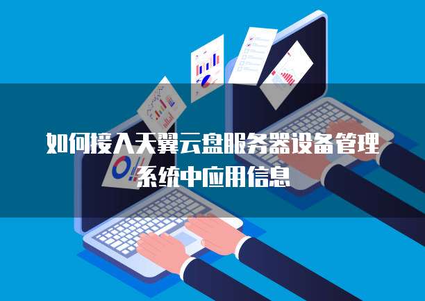 如何接入天翼云盘服务器设备管理系统中应用信息