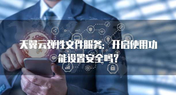 天翼云弹性文件服务:开启使用功能设置安全吗?