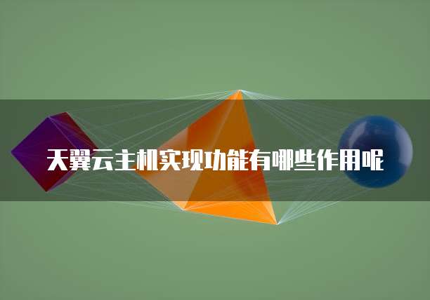 天翼云主机实现功能有哪些作用呢