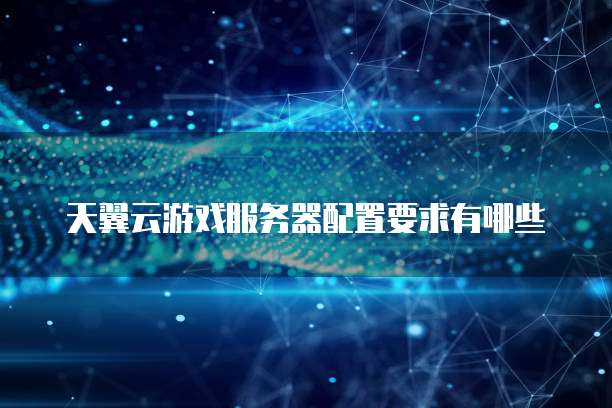 天翼云游戏服务器配置要求有哪些