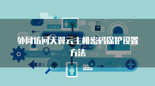 外网访问天翼云主机密码保护设置方法