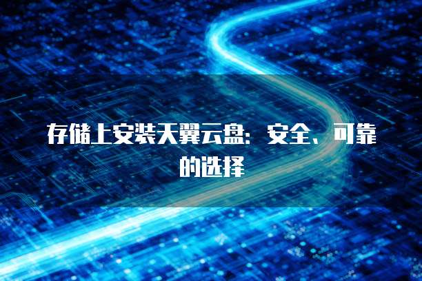 存储上安装天翼云盘:安全、可靠的选择
