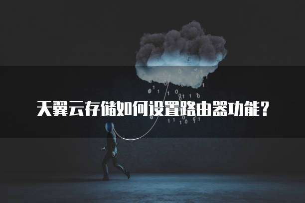 天翼云存储如何设置路由器功能？
