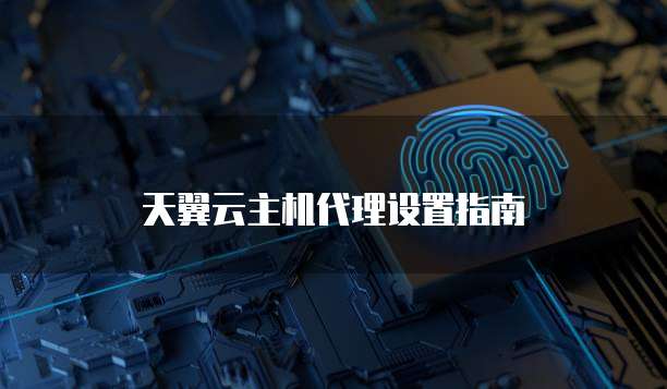 天翼云主机代理设置指南
