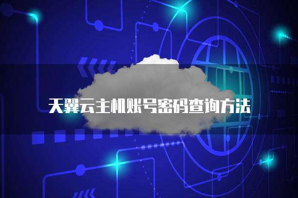 天翼云主机账号密码查询方法