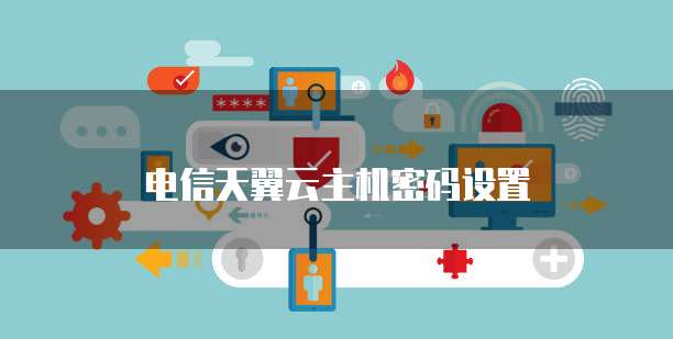 电信天翼云主机密码设置