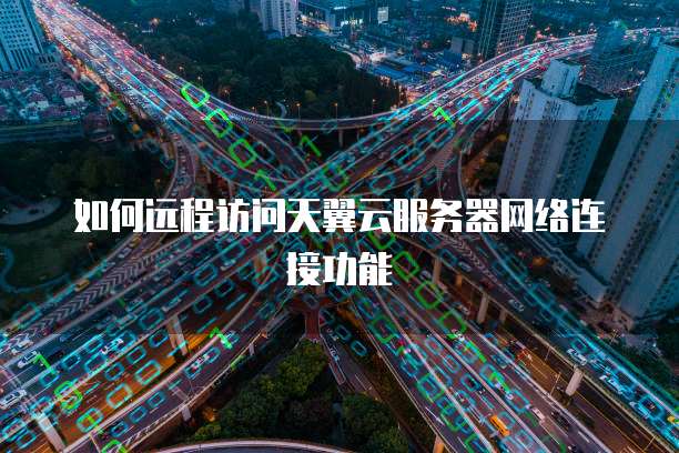 如何远程访问天翼云服务器网络连接功能