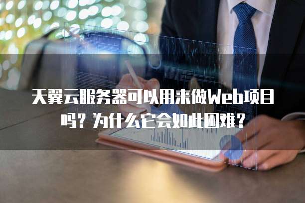 天翼云服务器可以用来做Web项目吗？为什么它会如此困难？