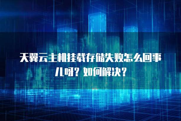 天翼云主机挂载存储失败怎么回事儿呀?如何解决?