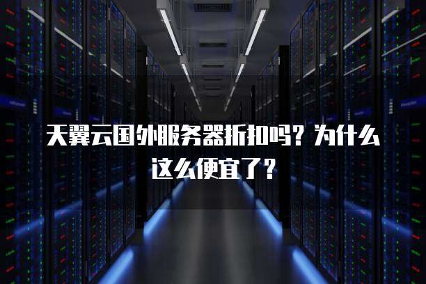 天翼云国外服务器折扣吗?为什么这么便宜了?