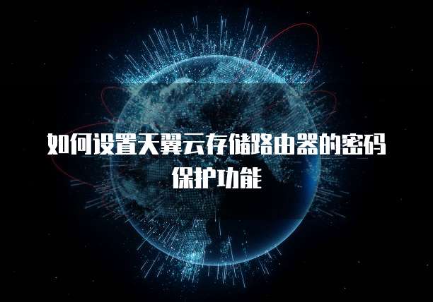 如何设置天翼云存储路由器的密码保护功能