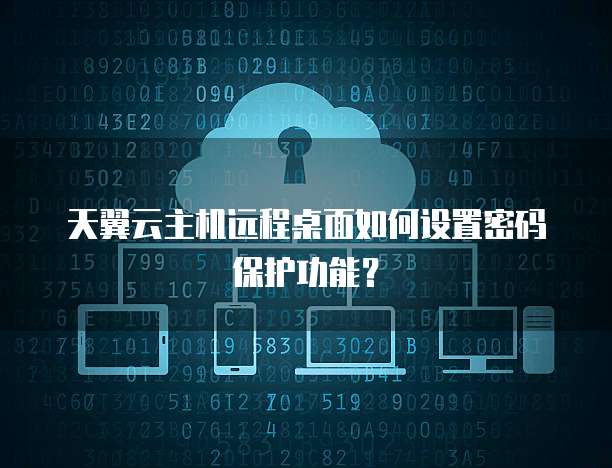 天翼云主机远程桌面如何设置密码保护功能?