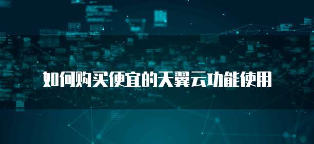 如何购买便宜的天翼云功能使用