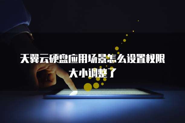 天翼云硬盘应用场景怎么设置权限大小调整了