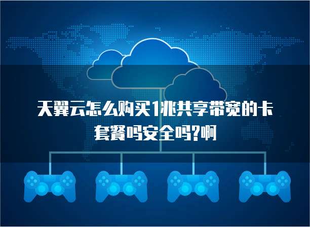天翼云怎么购买1兆共享带宽的卡套餐吗安全吗?啊