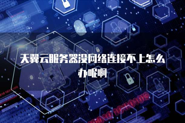 天翼云服务器没网络连接不上怎么办呢啊