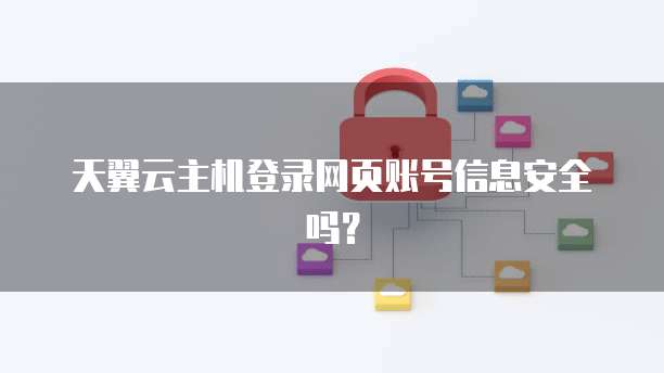 天翼云主机登录网页账号信息安全吗?