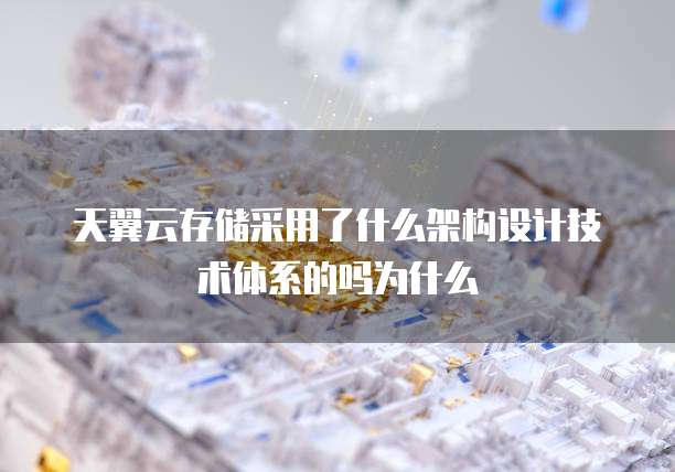 天翼云存储采用了什么架构设计技术体系的吗为什么