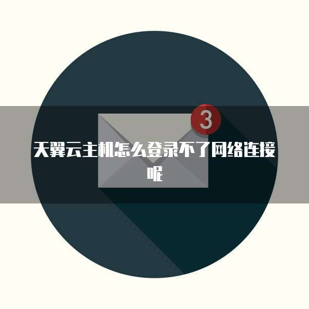 天翼云主机怎么登录不了网络连接呢