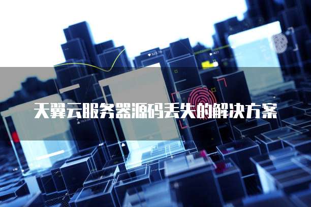 天翼云服务器源码丢失的解决方案