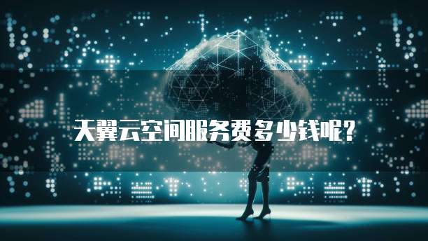天翼云空间服务费多少钱呢?