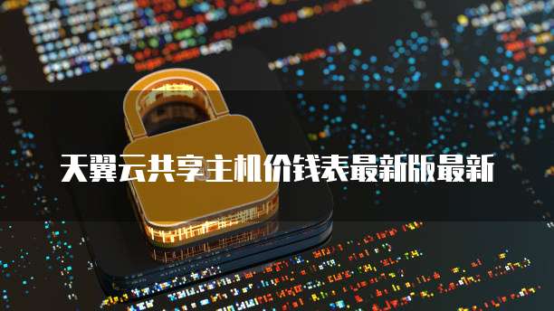 天翼云共享主机价钱表最新版最新