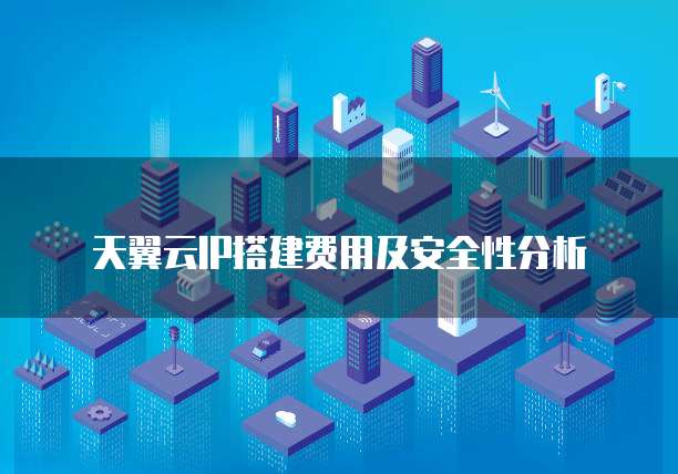 天翼云IP搭建费用及安全性分析