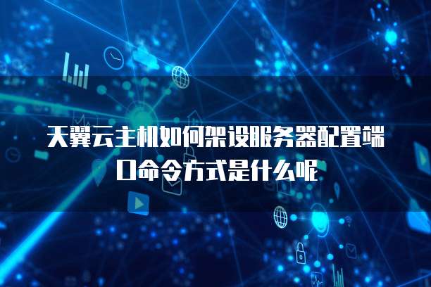 天翼云主机如何架设服务器配置端口命令方式是什么呢