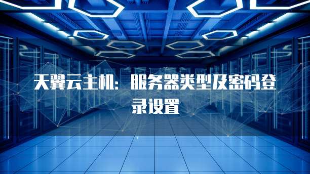 天翼云主机:服务器类型及密码登录设置
