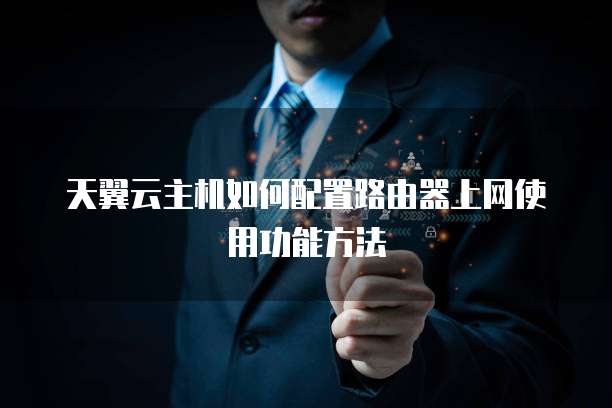 天翼云主机如何配置路由器上网使用功能方法