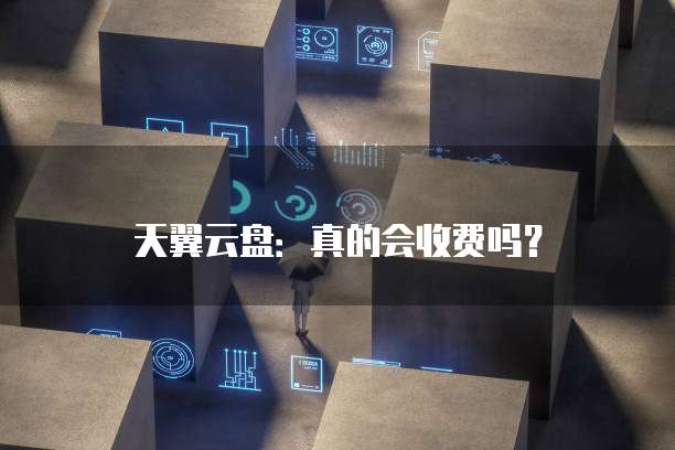 天翼云盘:真的会收费吗?