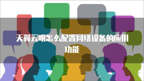 天翼云眼怎么配置网络设备的应用功能