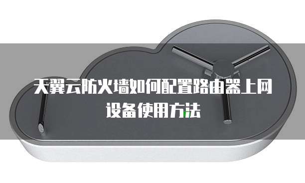 天翼云防火墙如何配置路由器上网设备使用方法