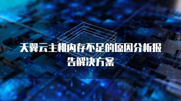 天翼云主机内存不足的原因分析报告解决方案