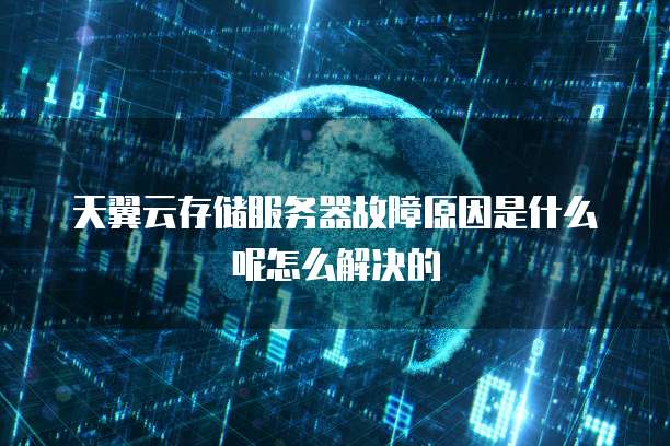 天翼云存储服务器故障原因是什么呢怎么解决的