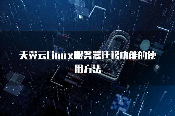 天翼云Linux服务器迁移功能的使用方法