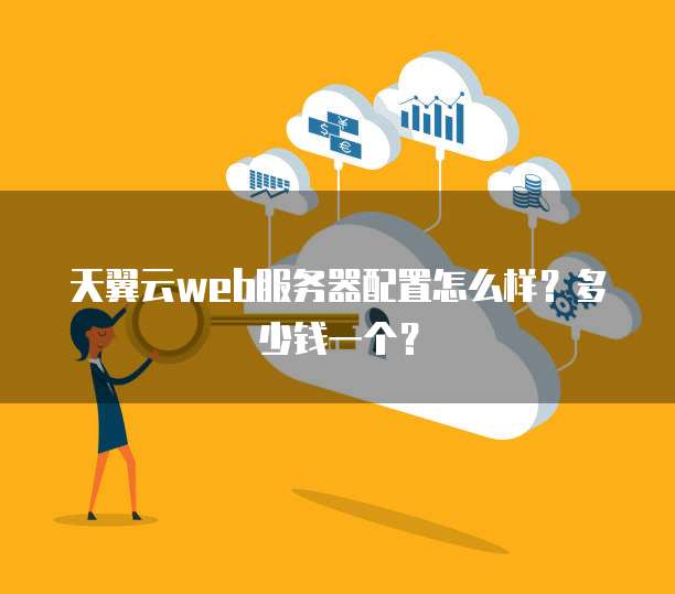 天翼云web服务器配置怎么样?多少钱一个?