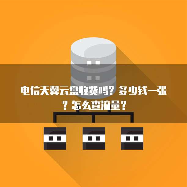电信天翼云盘收费吗?多少钱一张?怎么查流量?