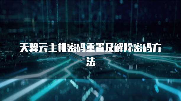 天翼云主机密码重置及解除密码方法