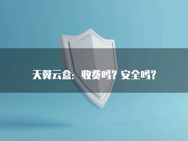 天翼云盒：收费吗？安全吗？